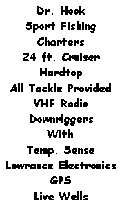 Text Box: Dr. Hook Sport Fishing Charters24 ft. CruiserHardtopAll Tackle ProvidedVHF RadioDownriggersWith Temp. SenseLowrance ElectronicsGPSLive Wells